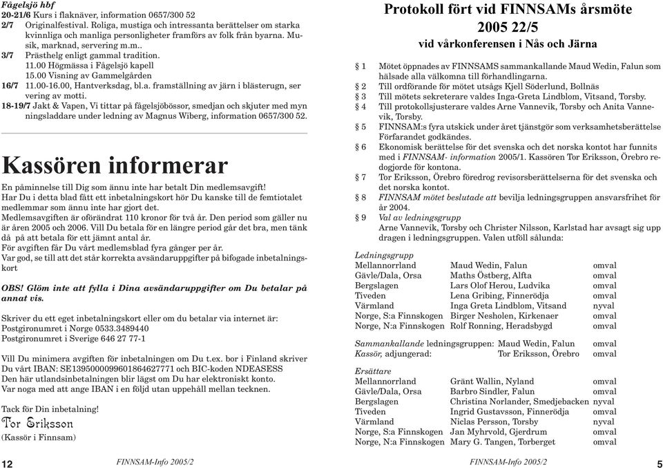 00 Högmässa i Fågelsjö kapell 15.00 Visning av Gammelgården 16/7 11.00-16.00, Hantverksdag, bl.a. framställning av järn i blästerugn, ser vering av motti.