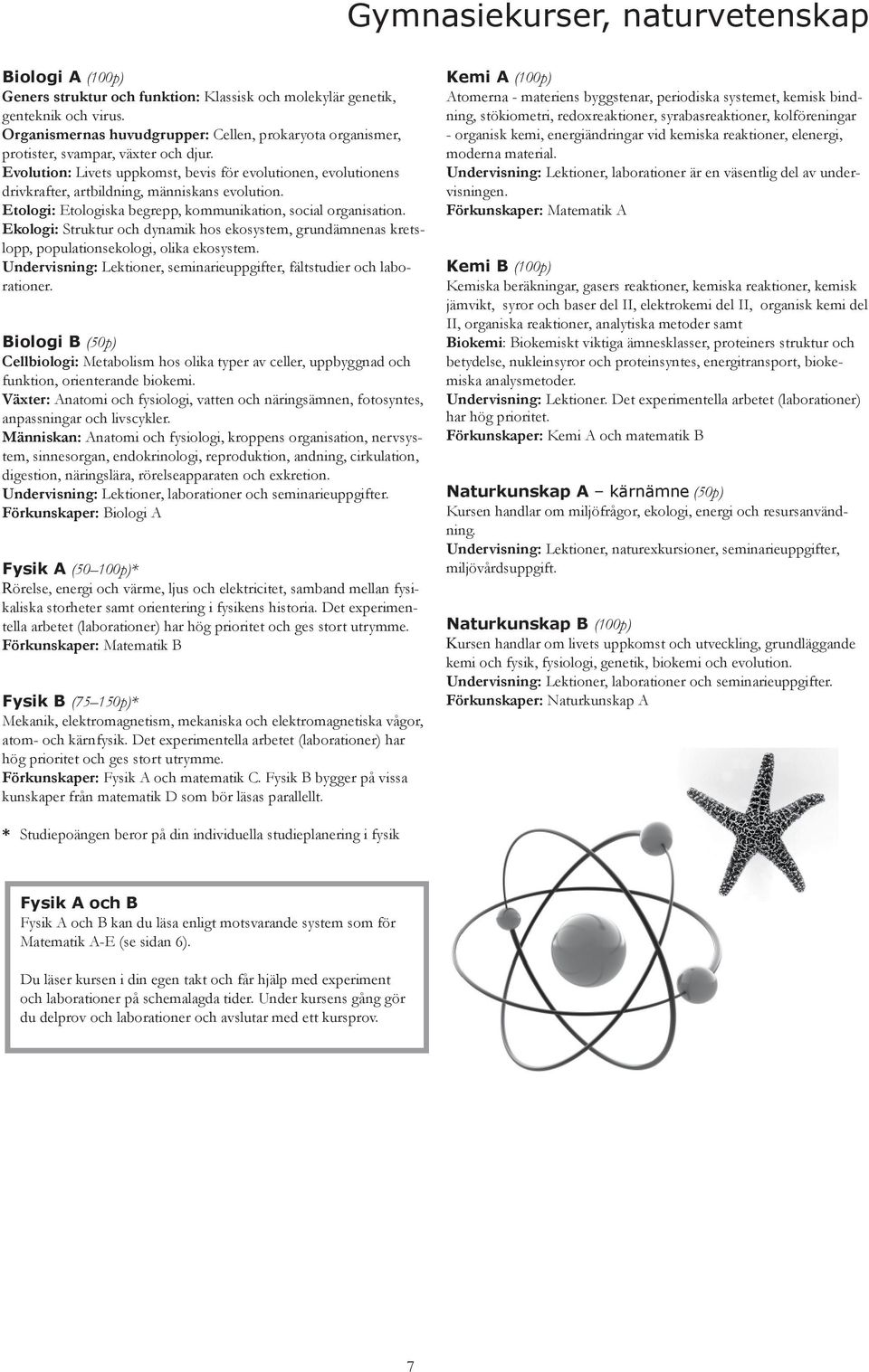 Evolution: Livets uppkomst, bevis för evolutionen, evolutionens drivkrafter, artbildning, människans evolution. Etologi: Etologiska begrepp, kommunikation, social organisation.