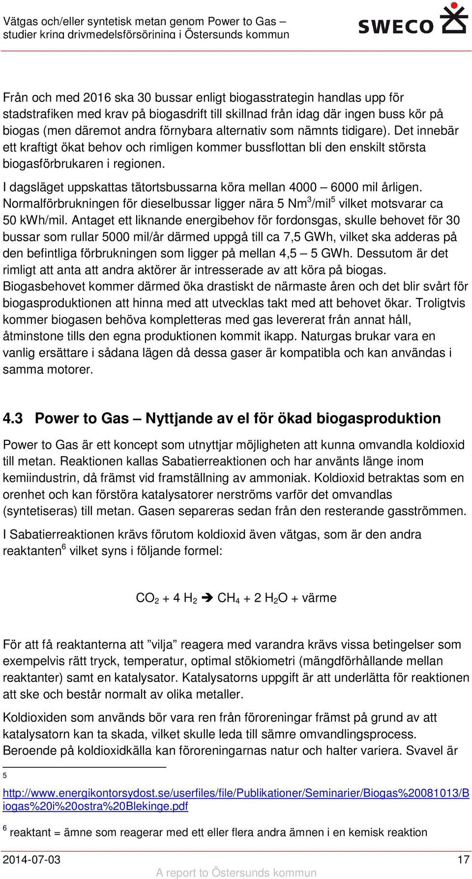 I dagsläget uppskattas tätortsbussarna köra mellan 4000 6000 mil årligen. Normalförbrukningen för dieselbussar ligger nära 5 Nm 3 /mil 5 vilket motsvarar ca 50 kwh/mil.