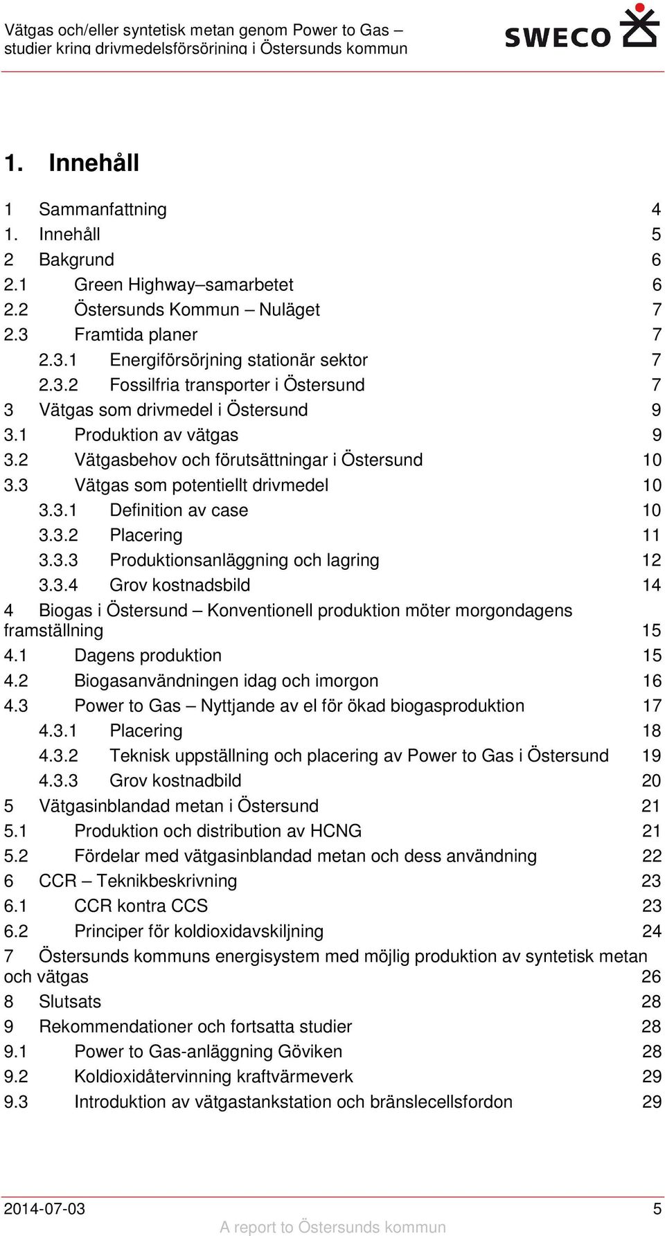 2 Vätgasbehov och förutsättningar i Östersund 10 3.3 Vätgas som potentiellt drivmedel 10 3.3.1 Definition av case 10 3.3.2 Placering 11 3.3.3 Produktionsanläggning och lagring 12 3.3.4 Grov kostnadsbild 14 4 Biogas i Östersund Konventionell produktion möter morgondagens framställning 15 4.