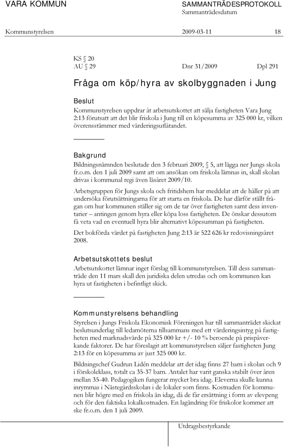 Bakgrund Bildningsnämnden beslutade den 3 februari 2009, 5, att lägga ner Jungs skola fr.o.m. den 1 juli 2009 samt att om ansökan om friskola lämnas in, skall skolan drivas i kommunal regi även läsåret 2009/10.