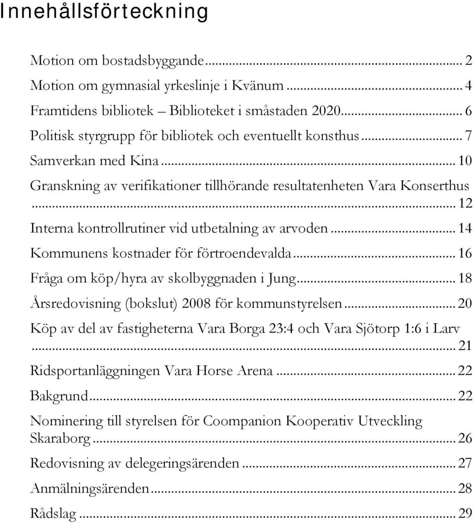 ..12 Interna kontrollrutiner vid utbetalning av arvoden... 14 Kommunens kostnader för förtroendevalda... 16 Fråga om köp/hyra av skolbyggnaden i Jung.