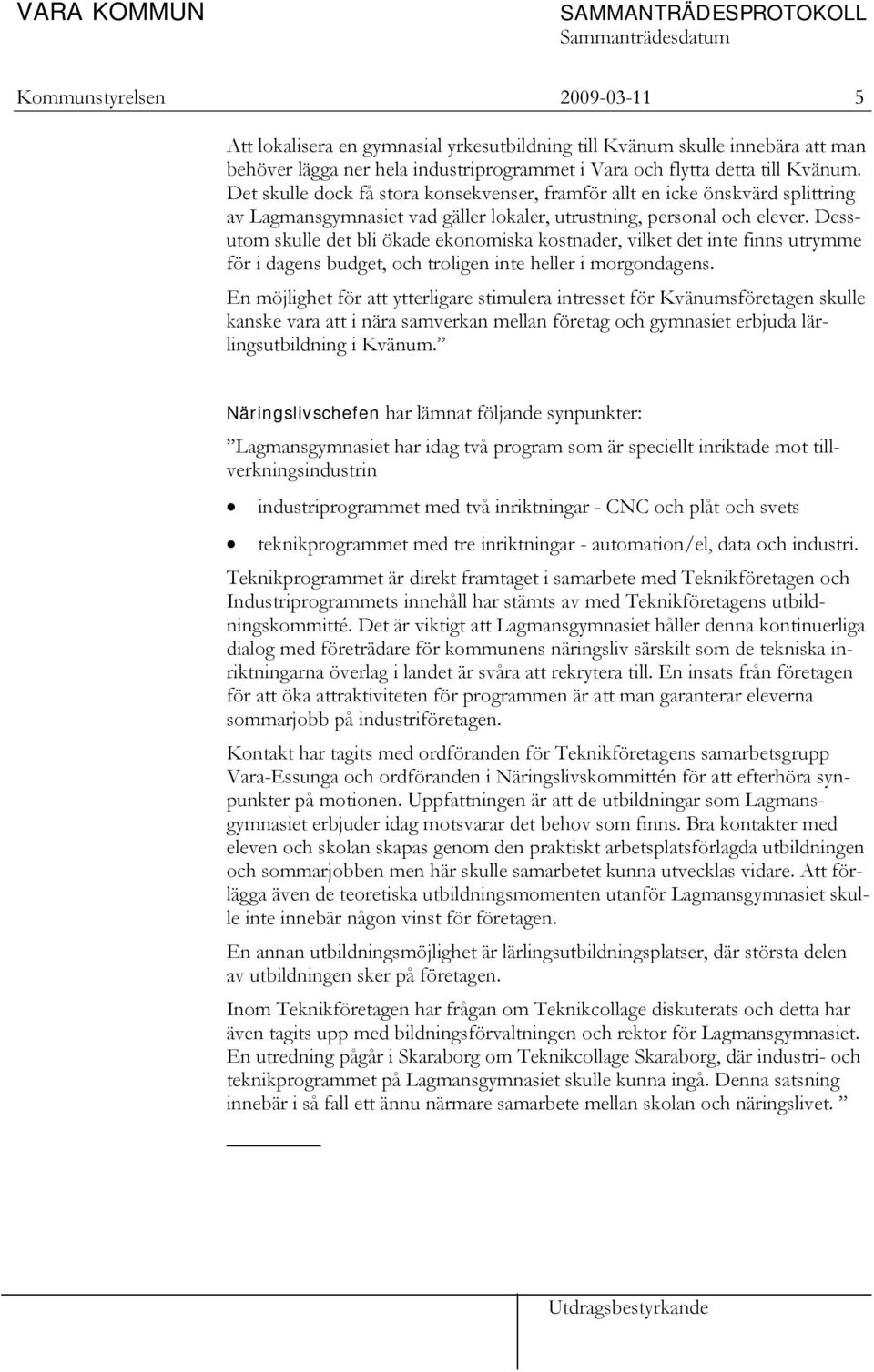 Dessutom skulle det bli ökade ekonomiska kostnader, vilket det inte finns utrymme för i dagens budget, och troligen inte heller i morgondagens.