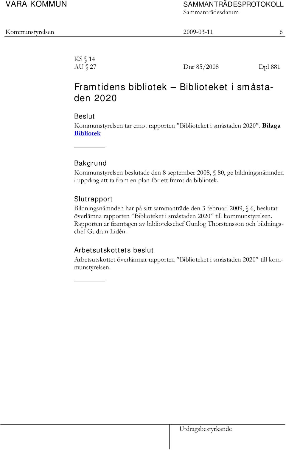 Slutrapport Bildningsnämnden har på sitt sammanträde den 3 februari 2009, 6, beslutat överlämna rapporten Biblioteket i småstaden 2020 till kommunstyrelsen.