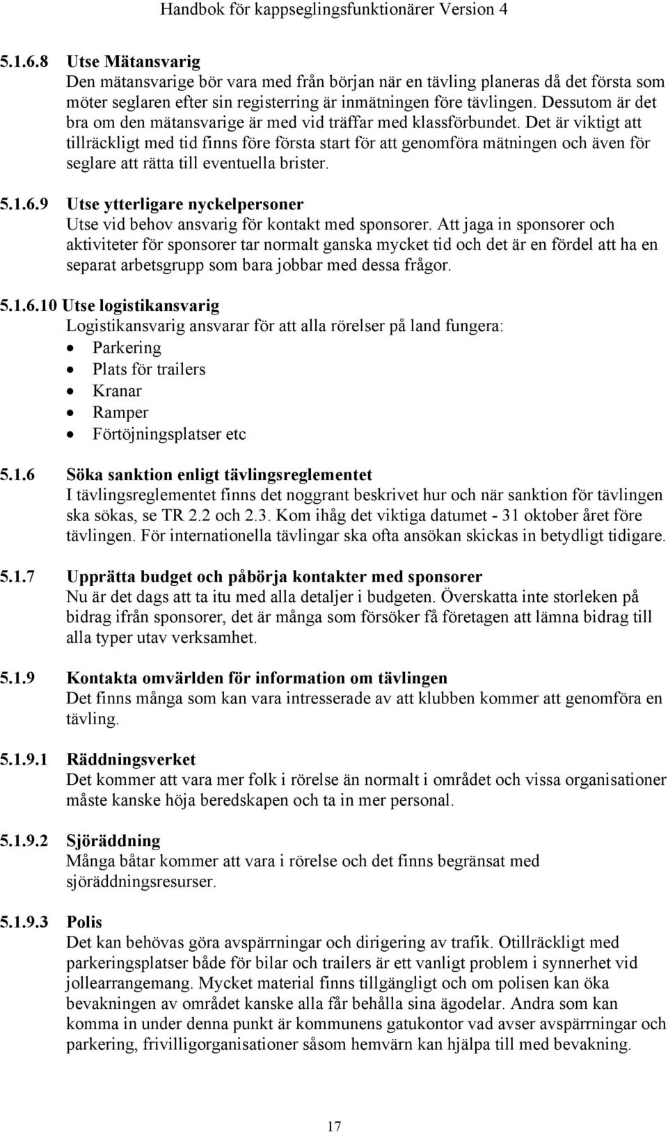 Det är viktigt att tillräckligt med tid finns före första start för att genomföra mätningen och även för seglare att rätta till eventuella brister. 5.1.6.