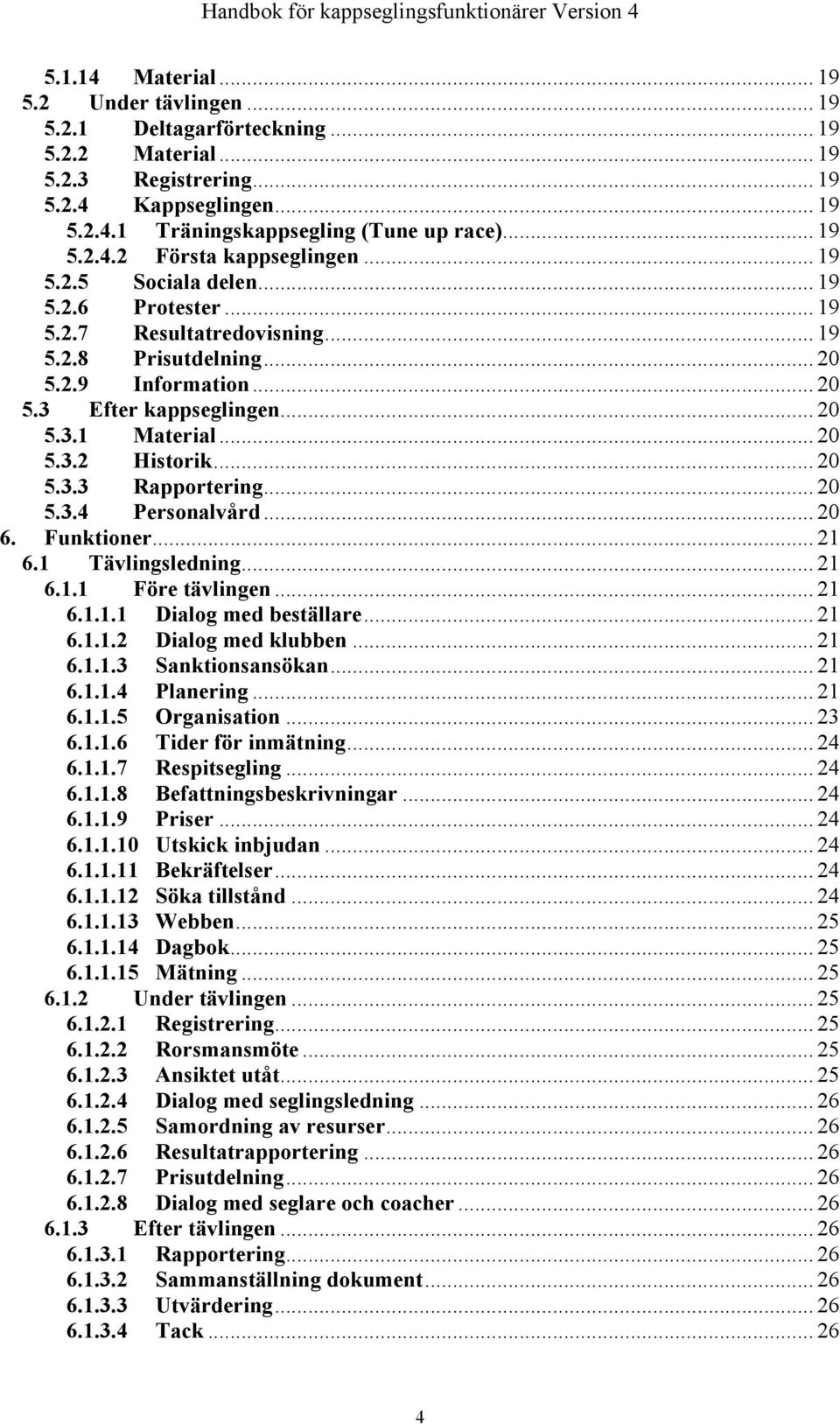 .. 20 5.3.1 Material... 20 5.3.2 Historik... 20 5.3.3 Rapportering... 20 5.3.4 Personalvård... 20 6. Funktioner... 21 6.1 Tävlingsledning... 21 6.1.1 Före tävlingen... 21 6.1.1.1 Dialog med beställare.