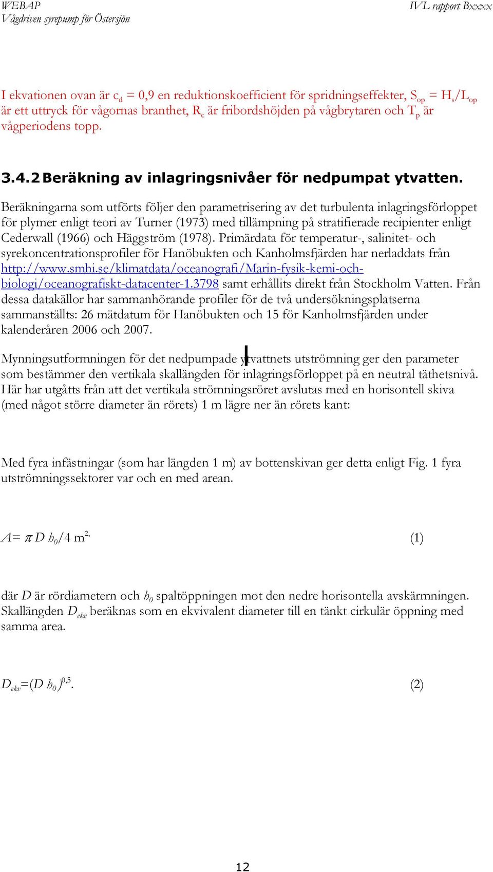 Beräkningarna som utförts följer den parametrisering av det turbulenta inlagringsförloppet för plymer enligt teori av Turner (1973) med tillämpning på stratifierade recipienter enligt Cederwall