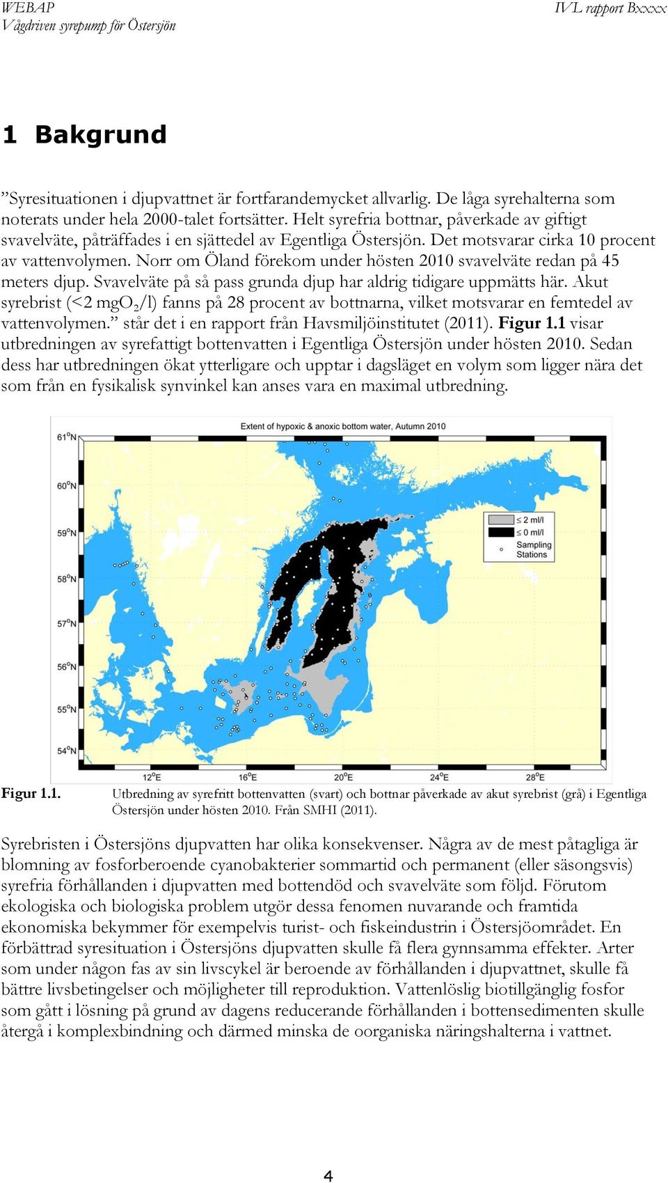 Norr om Öland förekom under hösten 2010 svavelväte redan på 45 meters djup. Svavelväte på så pass grunda djup har aldrig tidigare uppmätts här.