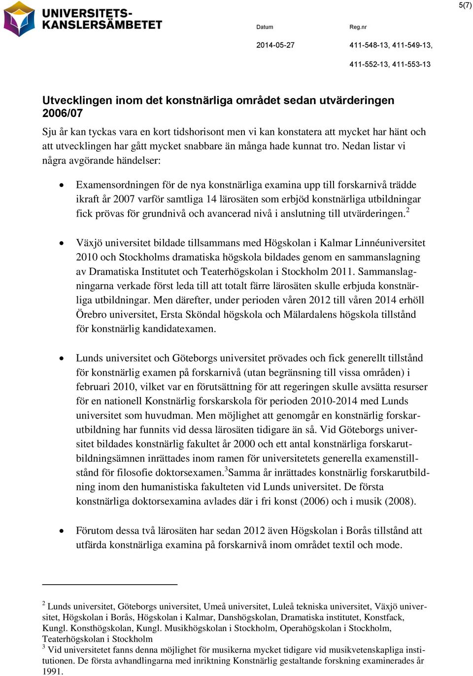 Nedan listar vi några avgörande händelser: Examensordningen för de nya konstnärliga examina upp till forskarnivå trädde ikraft år 2007 varför samtliga 14 lärosäten som erbjöd konstnärliga