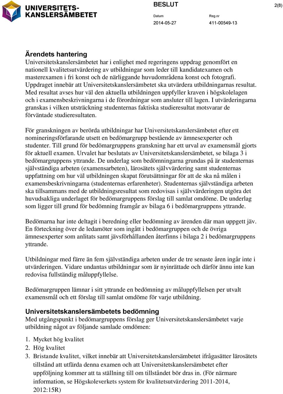 Med resultat avses hur väl den aktuella utbildningen uppfyller kraven i högskolelagen och i examensbeskrivningarna i de förordningar som ansluter till lagen.