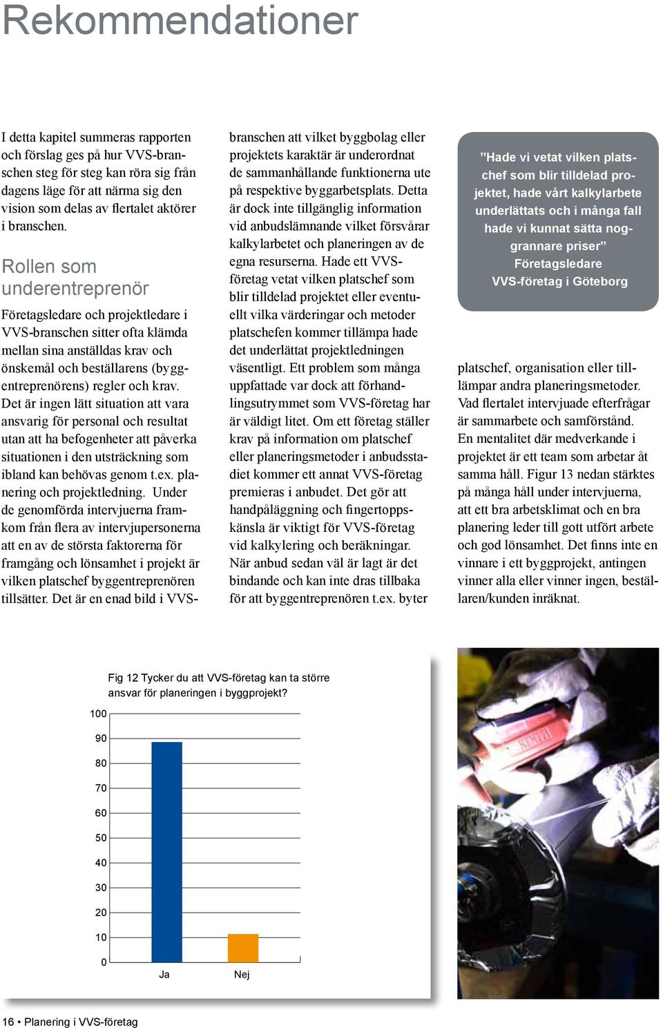 Rollen som underentreprenör 2 Företagsledare och projektledare i VVS-branschen sitter ofta klämda mellan sina anställdas krav och önskemål och beställarens (byggentreprenörens) regler och krav.