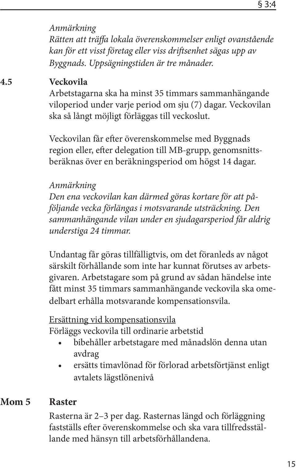 Veckovilan får efter överenskommelse med Byggnads region eller, efter delegation till MB-grupp, genomsnittsberäknas över en beräkningsperiod om högst 14 dagar.