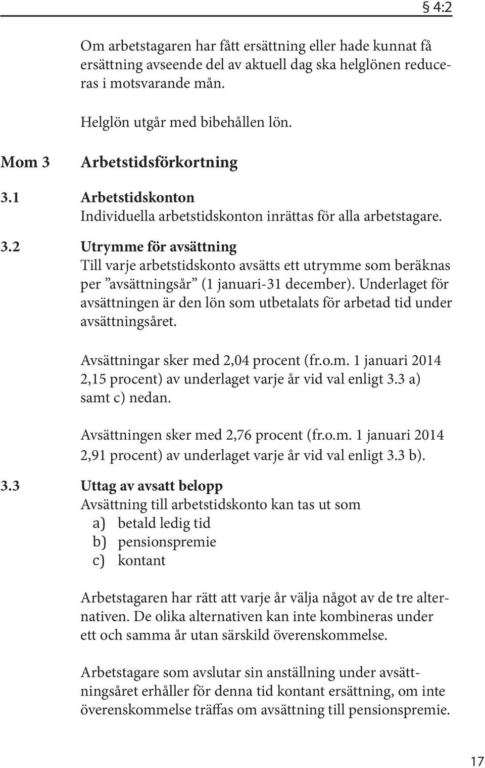 Underlaget för avsättningen är den lön som utbetalats för arbetad tid under avsättningsåret. Avsättningar sker med 2,04 procent (fr.o.m. 1 januari 2014 2,15 procent) av underlaget varje år vid val enligt 3.