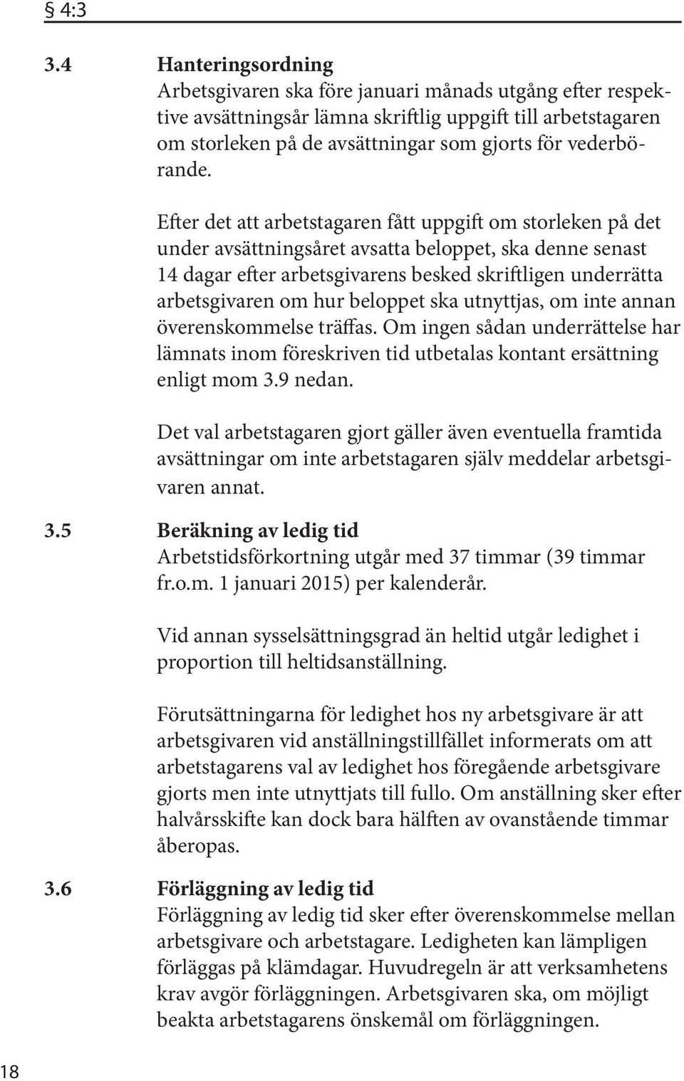 Efter det att arbetstagaren fått uppgift om storleken på det under avsättningsåret avsatta beloppet, ska denne senast 14 dagar efter arbetsgivarens besked skriftligen underrätta arbetsgivaren om hur