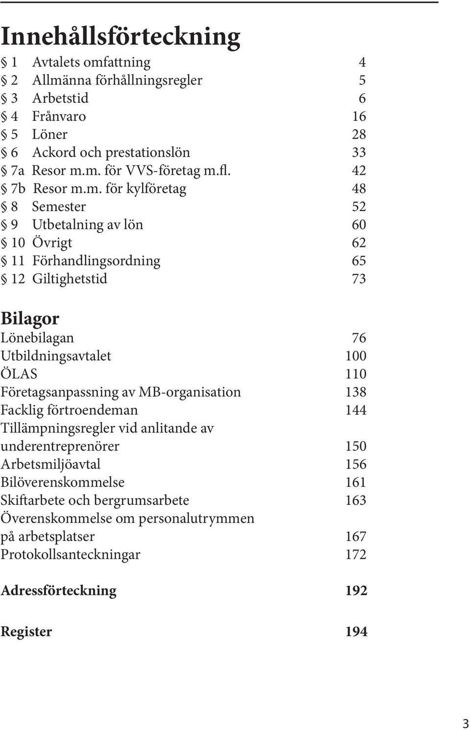 m. för kylföretag 48 8 Semester 52 9 Utbetalning av lön 60 10 Övrigt 62 11 Förhandlingsordning 65 12 Giltighetstid 73 Bilagor Lönebilagan 76 Utbildningsavtalet 100 ÖLAS 110