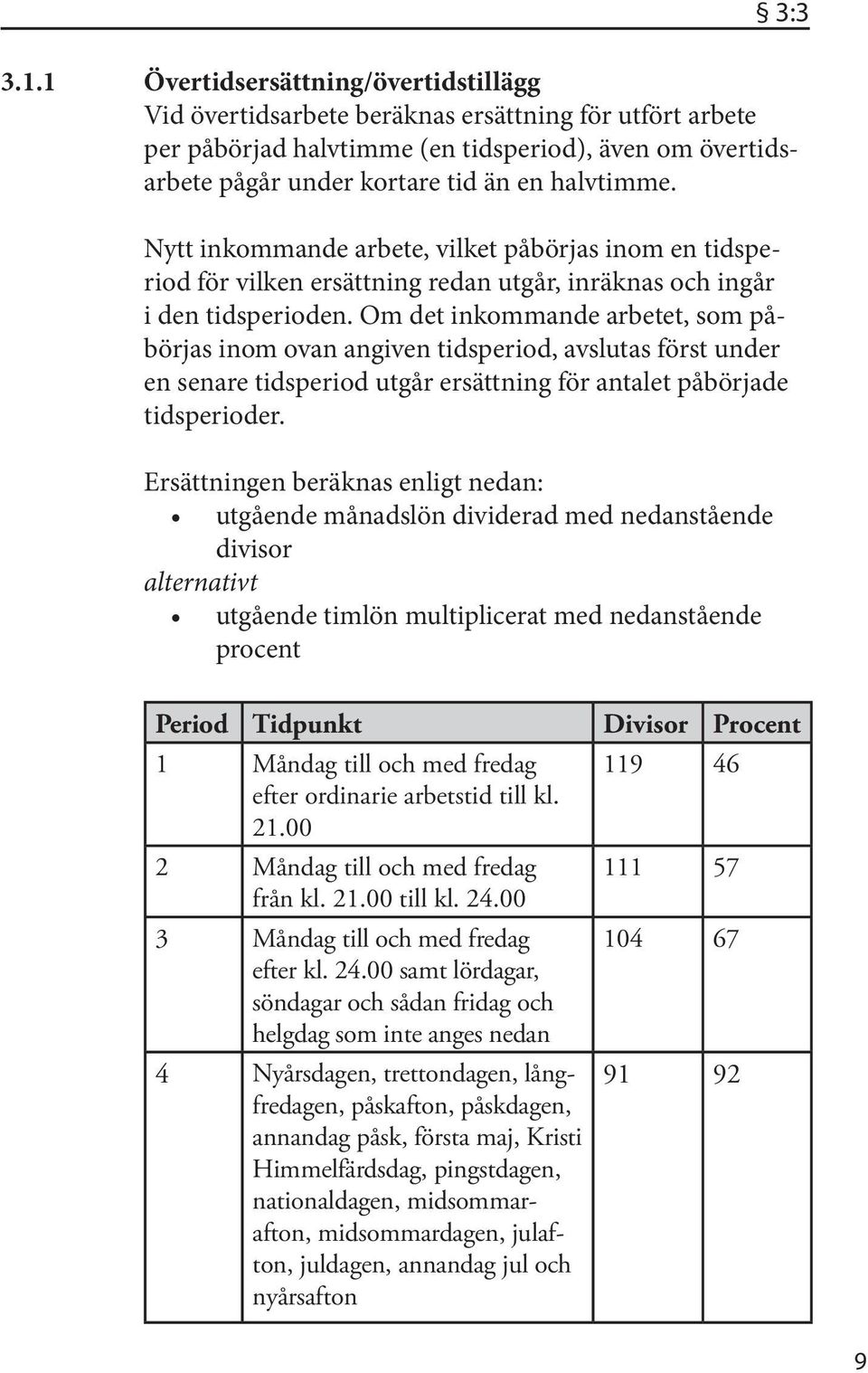 Om det inkommande arbetet, som påbörjas inom ovan angiven tidsperiod, avslutas först under en senare tidsperiod utgår ersättning för antalet påbörjade tidsperioder.