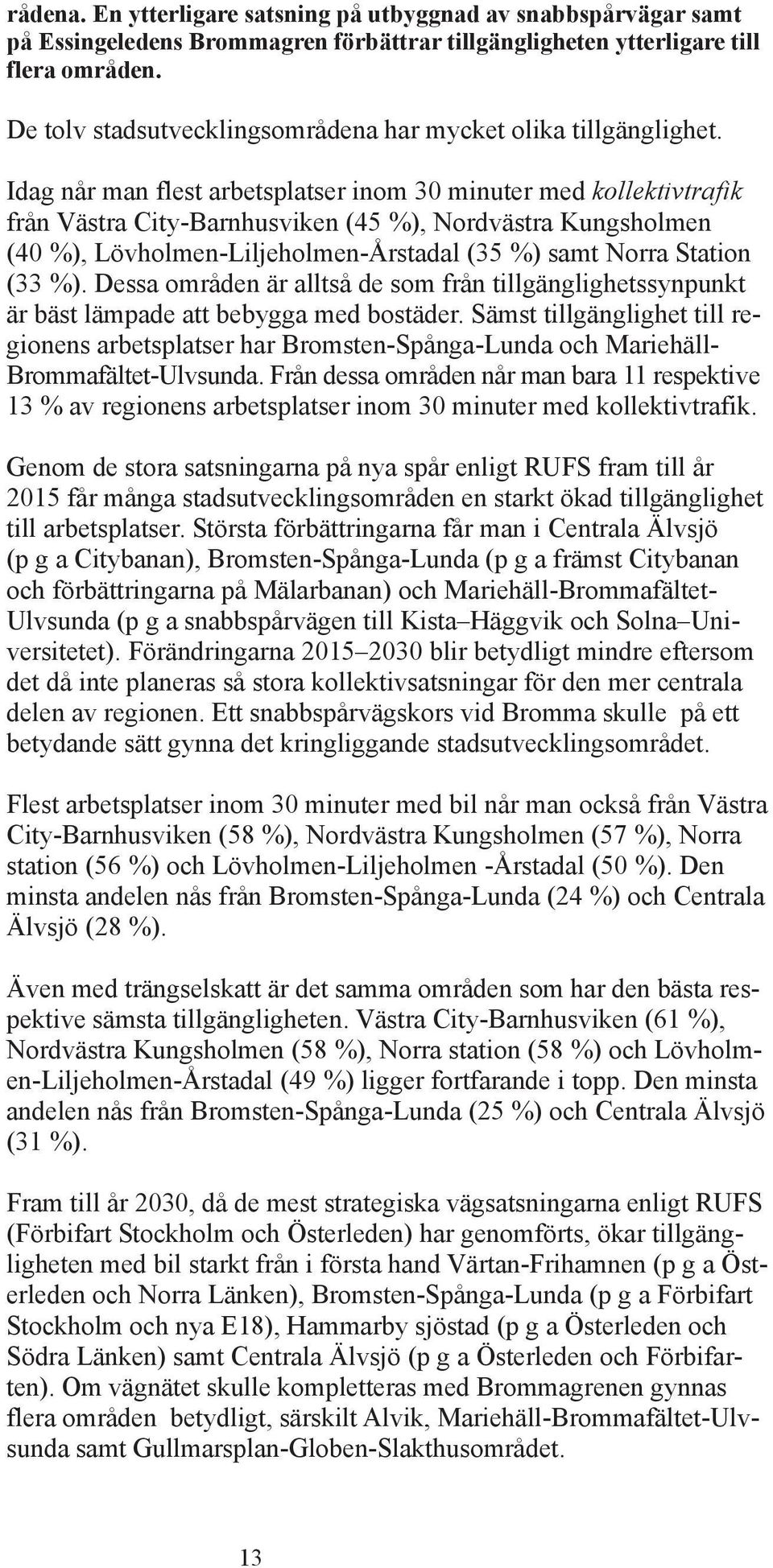 Idag når man flest arbetsplatser inom 30 minuter med kollektivtrafik från Västra City-Barnhusviken (45 %), Nordvästra Kungsholmen (40 %), Lövholmen-Liljeholmen-Årstadal (35 %) samt Norra tation (33