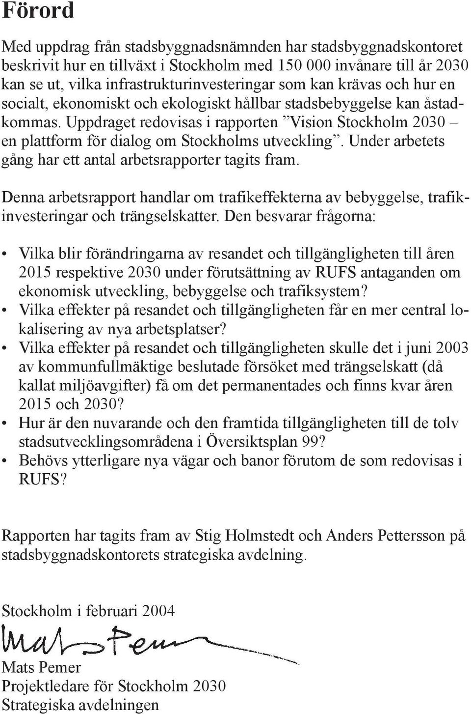 Under arbetets gång har ett antal arbetsrapporter tagits fram. Denna arbetsrapport handlar om trafikeffekterna av bebyggelse, trafikinvesteringar och trängselskatter.