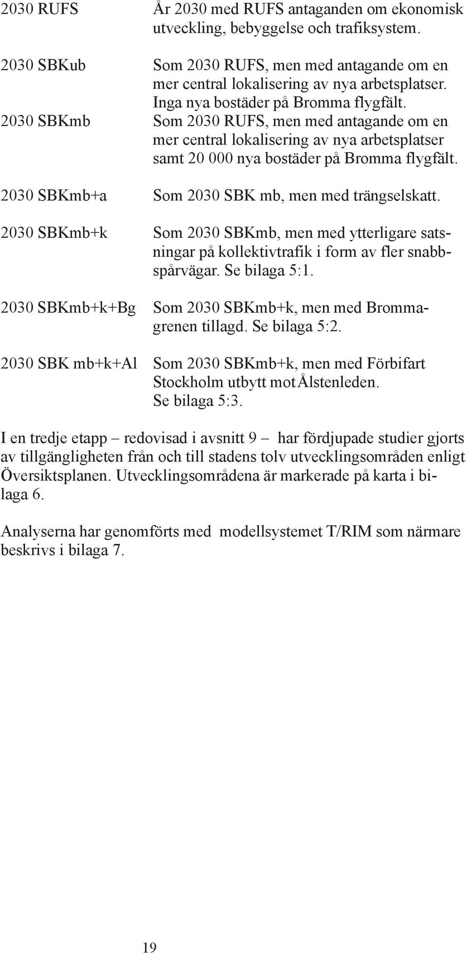 2030 BKmb+a om 2030 BK mb, men med trängselskatt. 2030 BKmb+k om 2030 BKmb, men med ytterligare satsningar på kollektivtrafik i form av fler snabbspårvägar. e bilaga 5:1.