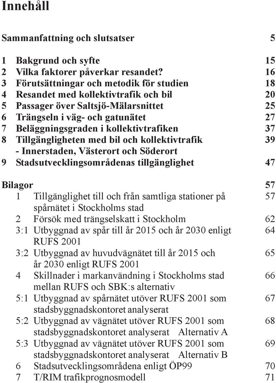 kollektivtrafiken 37 8 illgängligheten med bil och kollektivtrafik 39 - Innerstaden, Västerort och öderort 9 tadsutvecklingsområdenas tillgänglighet 47 Bilagor 57 1 illgänglighet till och från