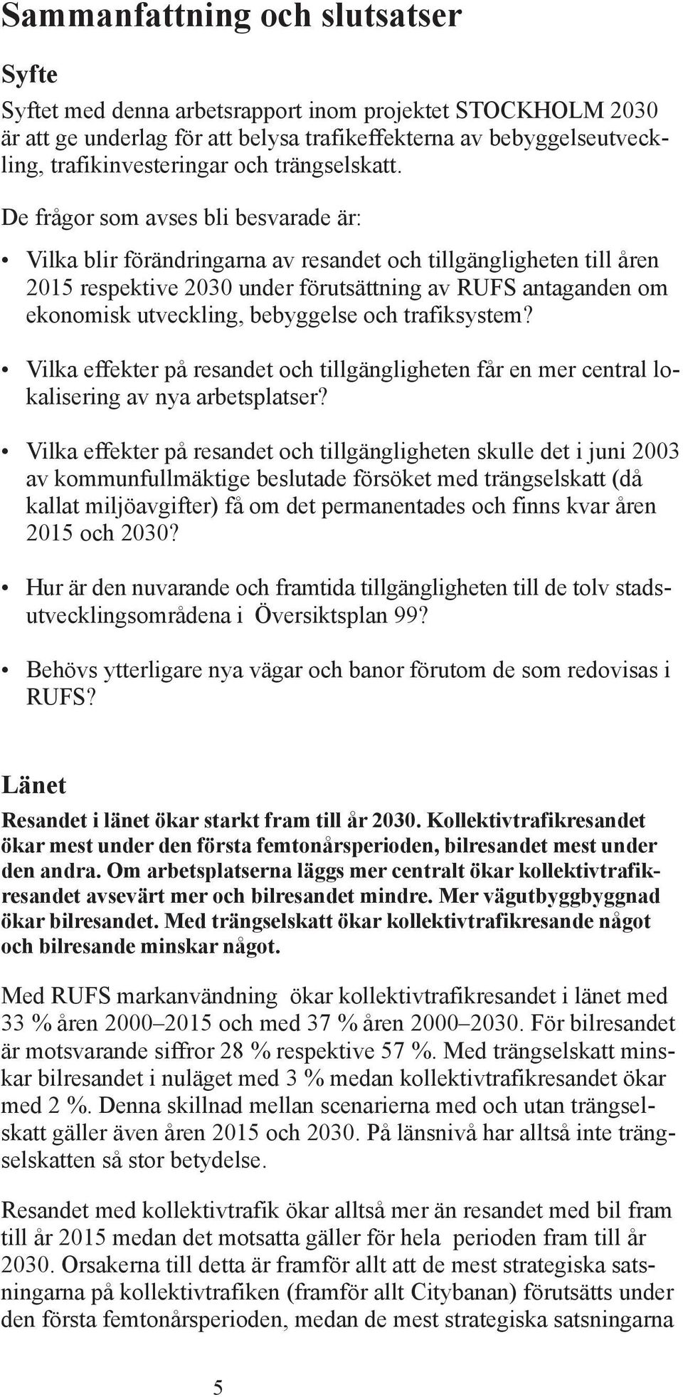 De frågor som avses bli besvarade är: Vilka blir förändringarna av resandet och tillgängligheten till åren 2015 respektive 2030 under förutsättning av RUF antaganden om ekonomisk utveckling,