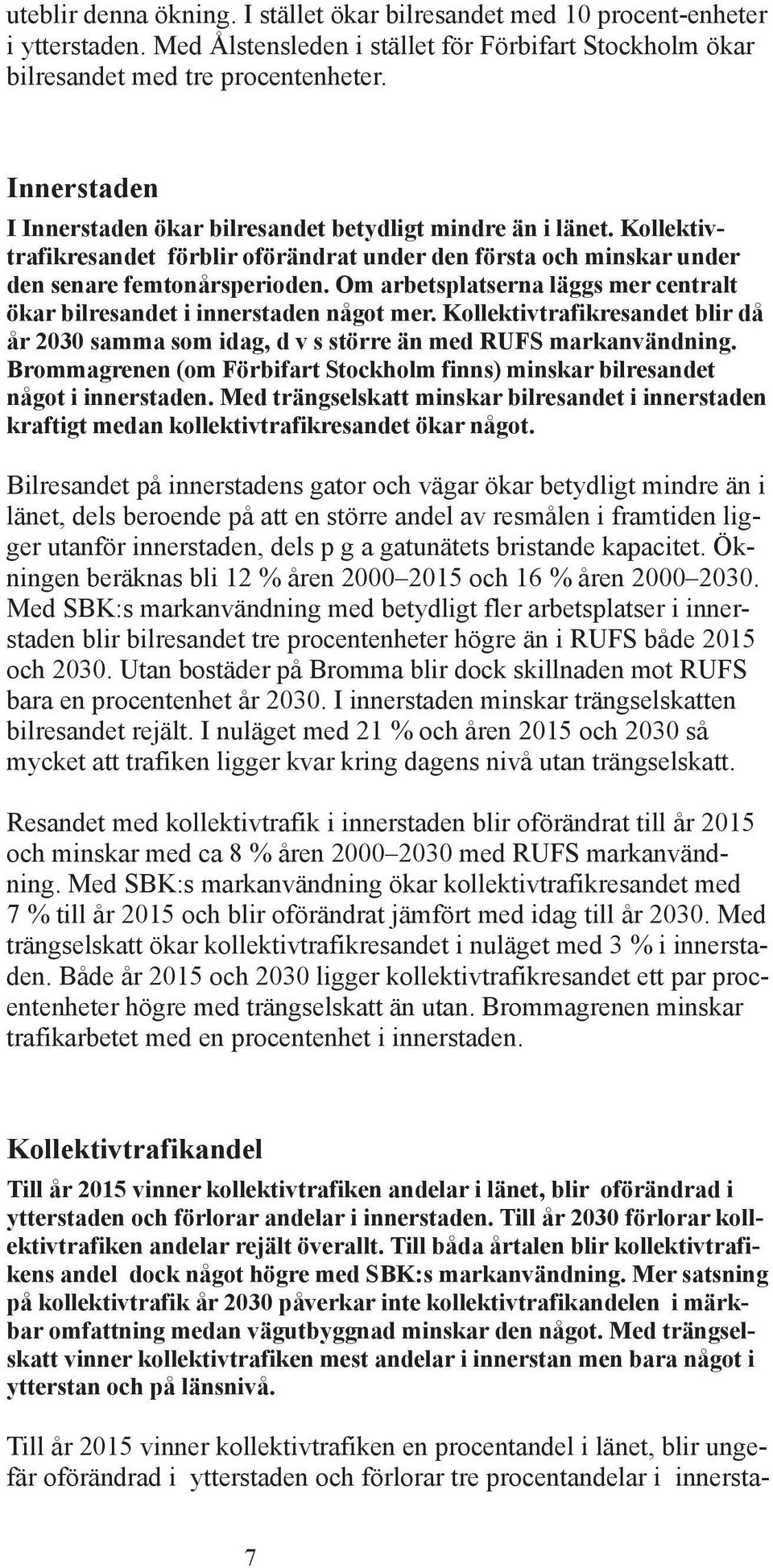 Om arbetsplatserna läggs mer centralt ökar bilresandet i innerstaden något mer. Kollektivtrafikresandet blir då år 2030 samma som idag, d v s större än med RUF markanvändning.