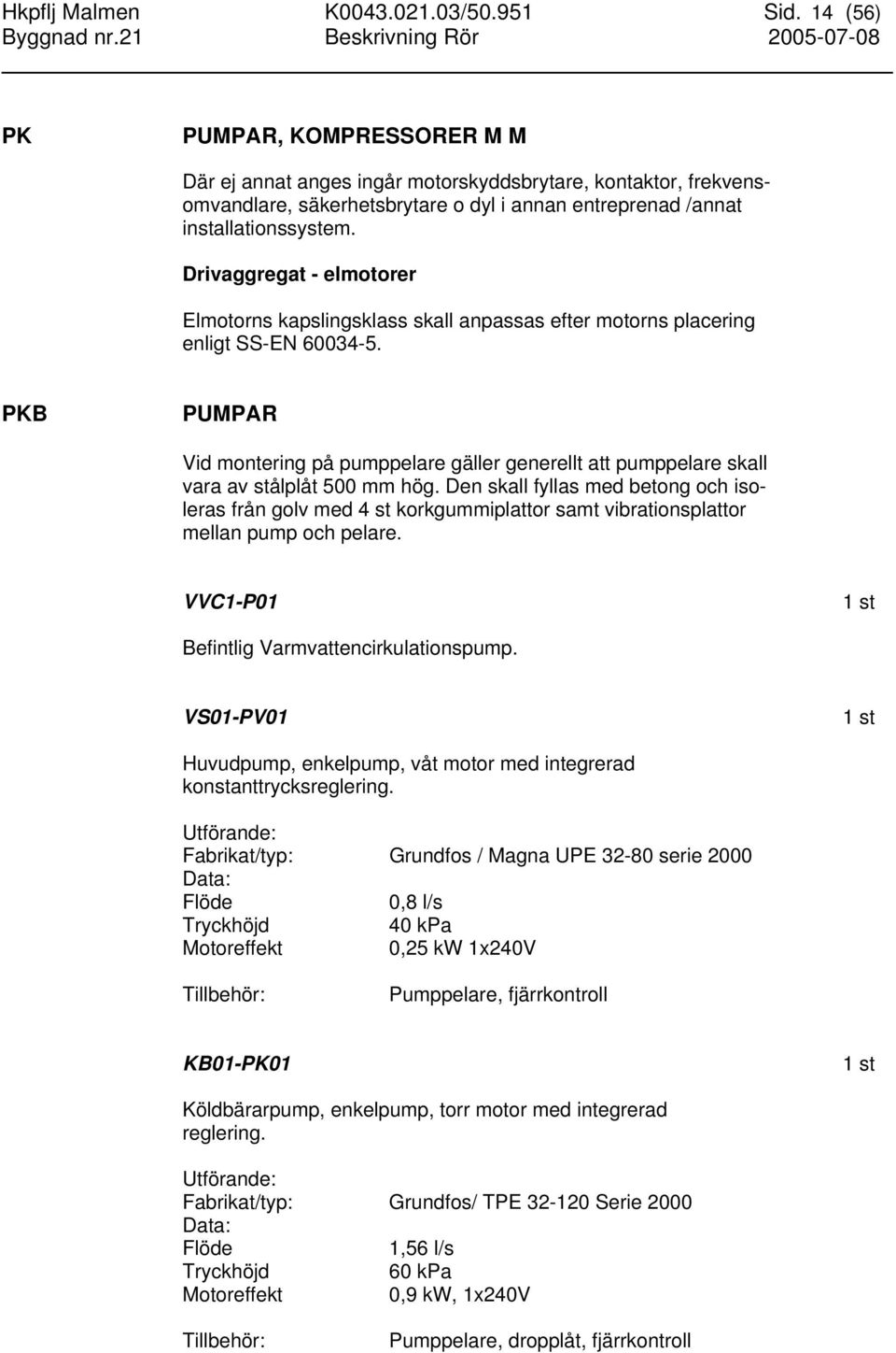 Drivaggregat - elmotorer Elmotorns kapslingsklass skall anpassas efter motorns placering enligt SS-EN 60034-5.