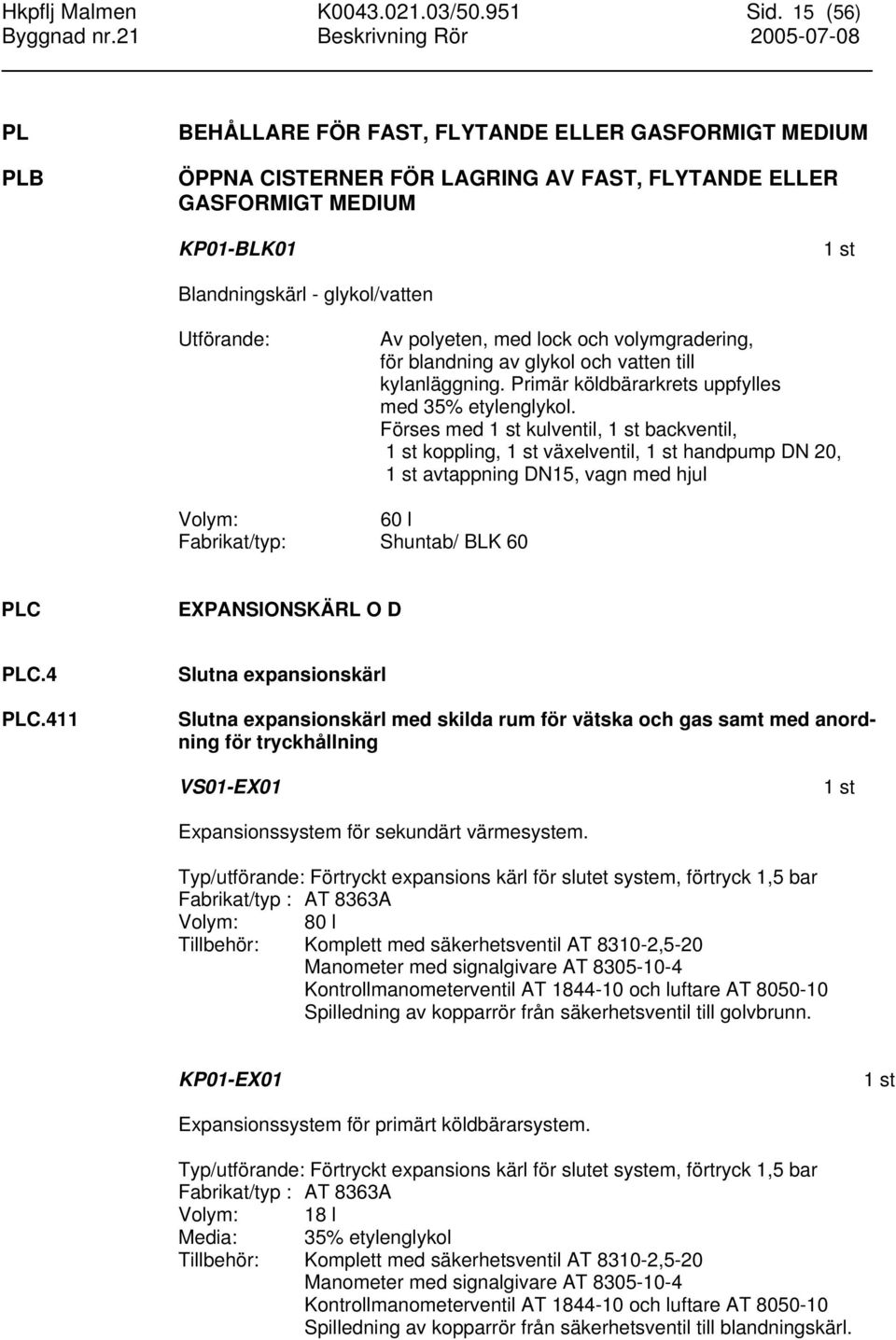 polyeten, med lock och volymgradering, för blandning av glykol och vatten till kylanläggning. Primär köldbärarkrets uppfylles med 35% etylenglykol.