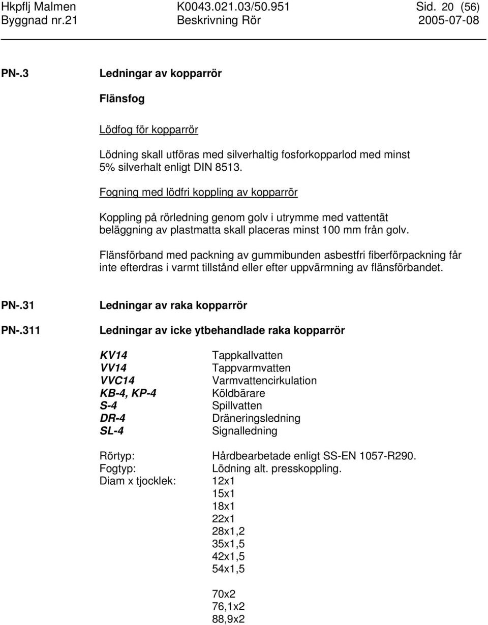 Fogning med lödfri koppling av kopparrör Koppling på rörledning genom golv i utrymme med vattentät beläggning av plastmatta skall placeras minst 100 mm från golv.