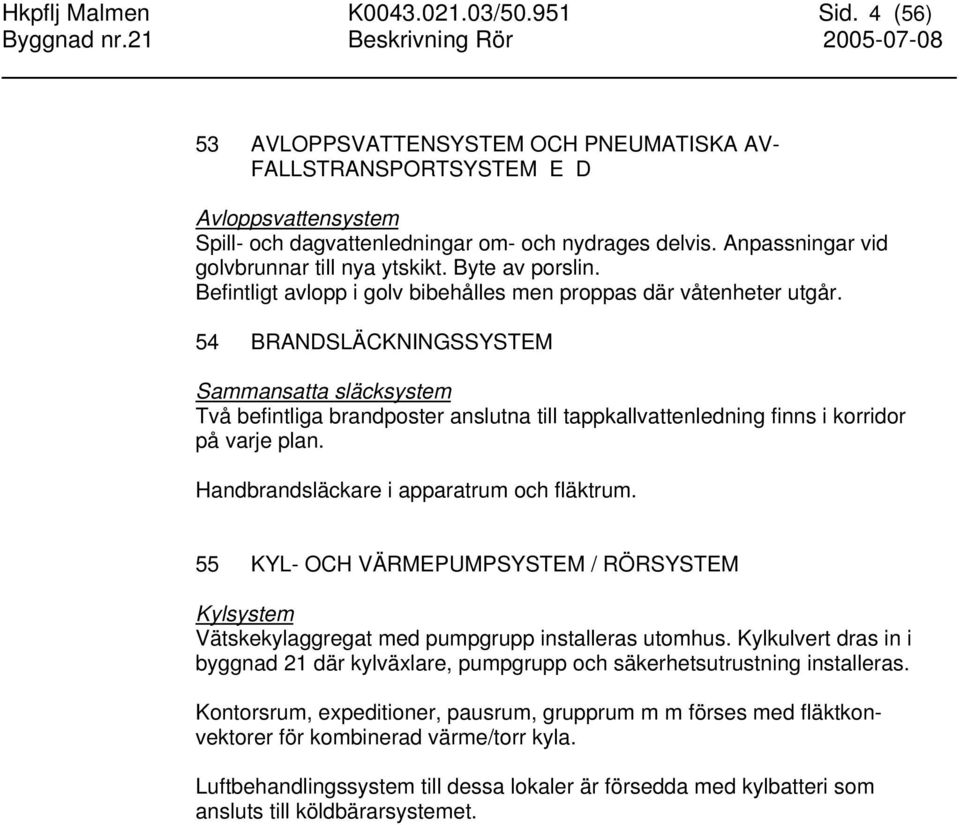 54 BRANDSLÄCKNINGSSYSTEM Sammansatta släcksystem Två befintliga brandposter anslutna till tappkallvattenledning finns i korridor på varje plan. Handbrandsläckare i apparatrum och fläktrum.