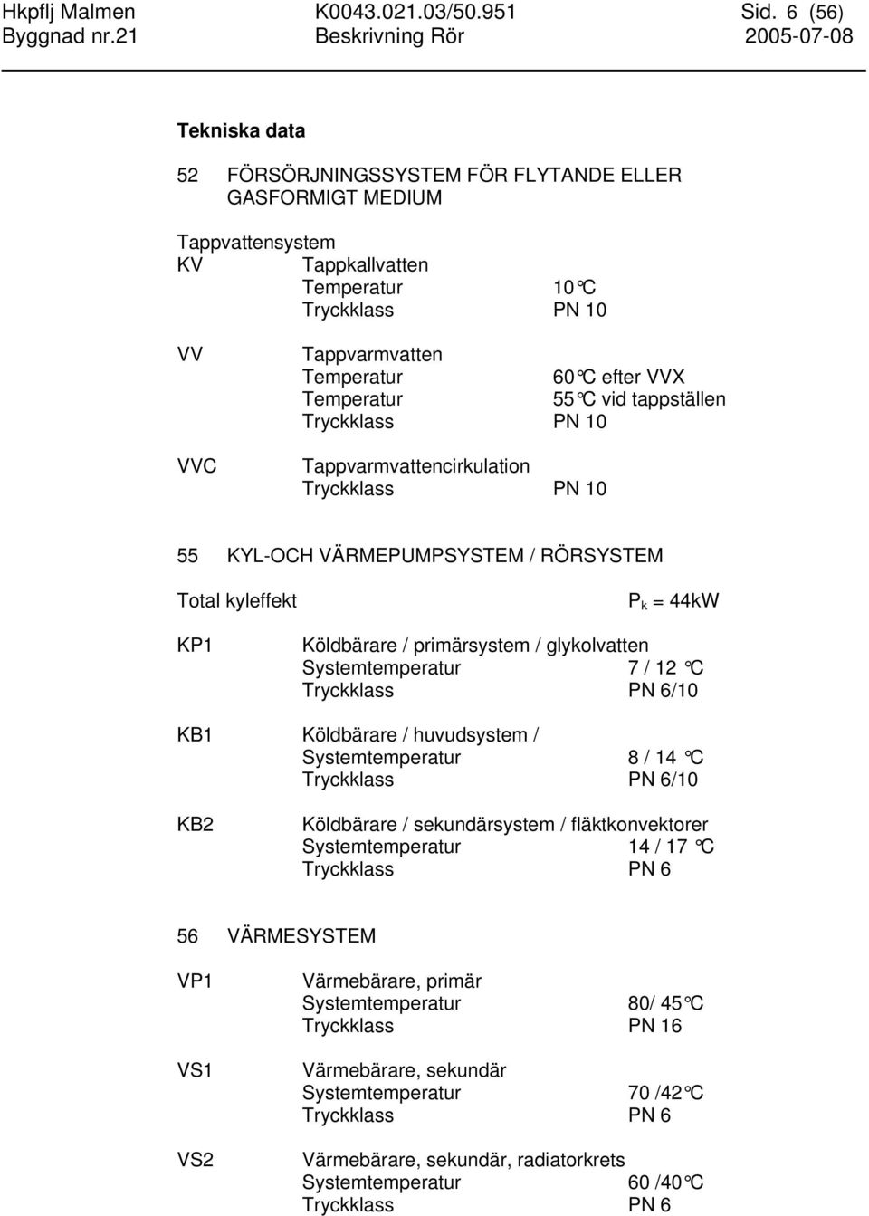 Temperatur 55 C vid tappställen Tryckklass PN 10 Tappvarmvattencirkulation Tryckklass PN 10 55 KYL-OCH VÄRMEPUMPSYSTEM / RÖRSYSTEM Total kyleffekt KP1 P k = 44kW Köldbärare / primärsystem /