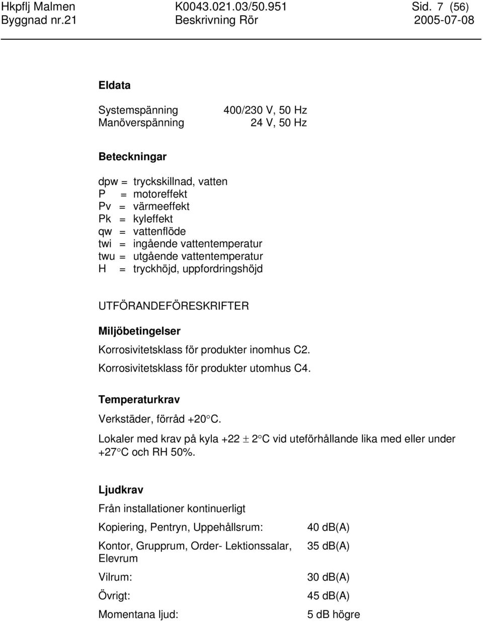 vattentemperatur twu = utgående vattentemperatur H = tryckhöjd, uppfordringshöjd UTFÖRANDEFÖRESKRIFTER Miljöbetingelser Korrosivitetsklass för produkter inomhus C2.