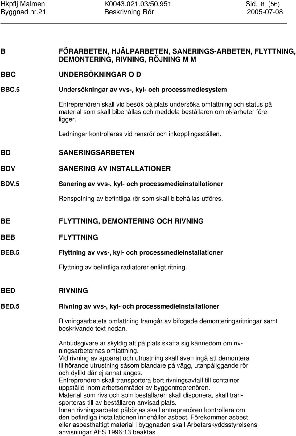 plats undersöka omfattning och status på material som skall bibehållas och meddela beställaren om oklarheter föreligger. Ledningar kontrolleras vid rensrör och inkopplingsställen. BD BDV BDV.