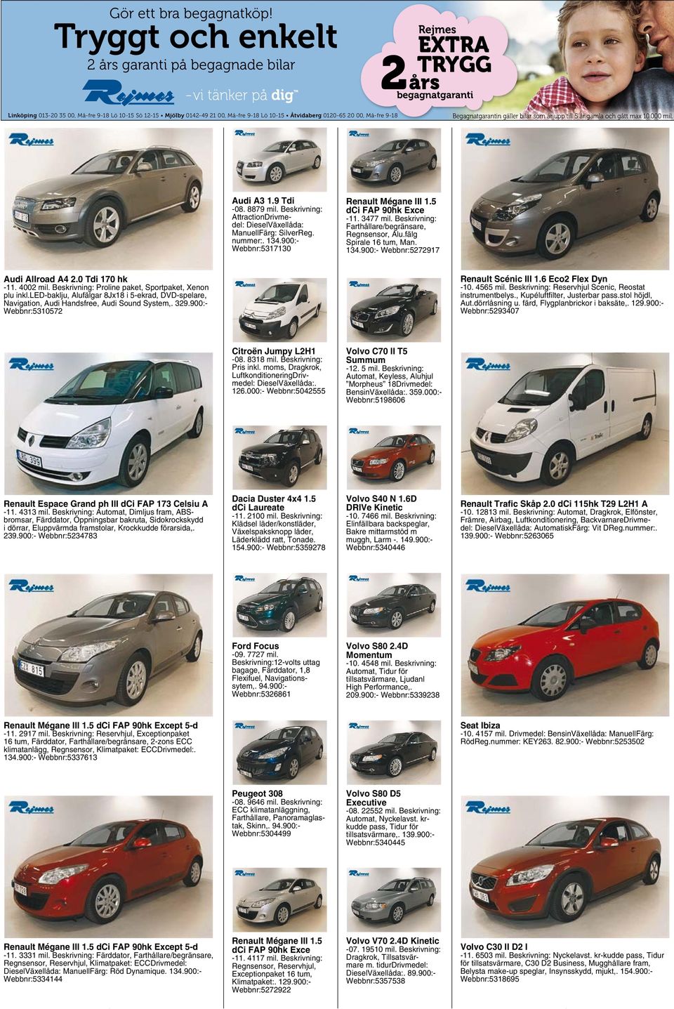 000 mil. Audi A3 1.9 Tdi -08. 8879 mil. Beskrivning: AttractionDrivmedel: DieselVäxellåda: ManuellFärg: SilverReg. nummer:. 134.900:- Webbnr:5317130 Renault Mégane III 1.5 dci FAP 90hk Exce -11.