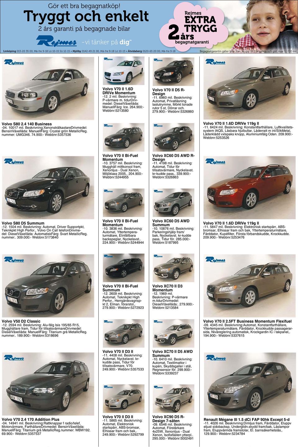 000 mil. Volvo V70 II 1.6D DRIVe Momentum -12. 2 mil. Beskrivning: P-värmare m. tidurdrivmedel: DieselVäxellåda: ManuellFärg: Ice. 264.900:- Webbnr:5213580 Volvo V70 II D5 R- Design -11. 6960 mil.