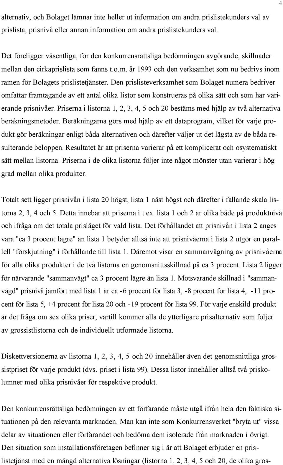 Den prislisteverksamhet som Bolaget numera bedriver omfattar framtagande av ett antal olika listor som konstrueras på olika sätt och som har varierande prisnivåer.