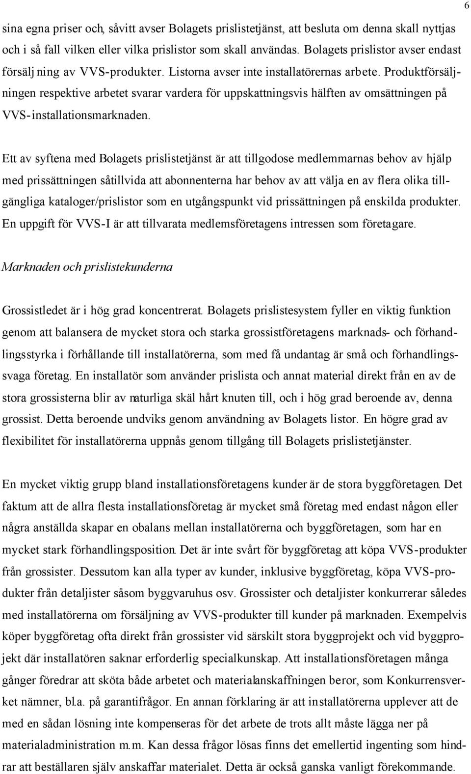 Produktförsäljningen respektive arbetet svarar vardera för uppskattningsvis hälften av omsättningen på VVS-installationsmarknaden.