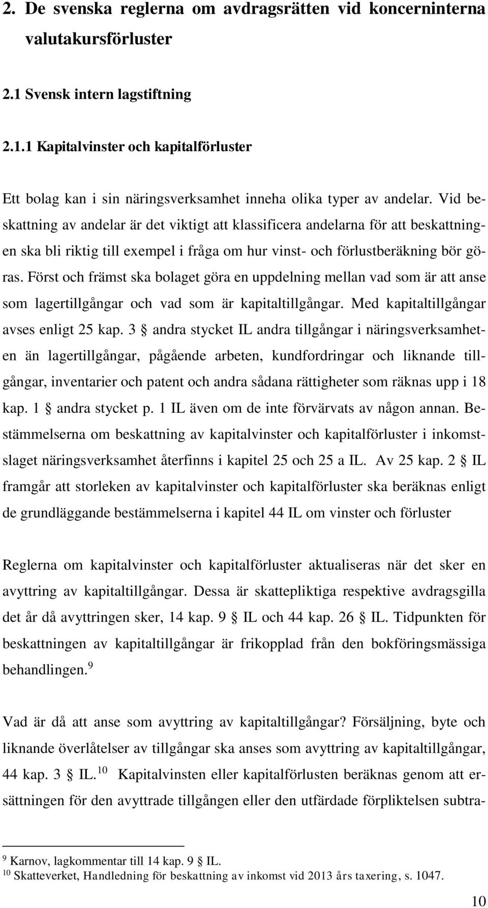 Först och främst ska bolaget göra en uppdelning mellan vad som är att anse som lagertillgångar och vad som är kapitaltillgångar. Med kapitaltillgångar avses enligt 25 kap.