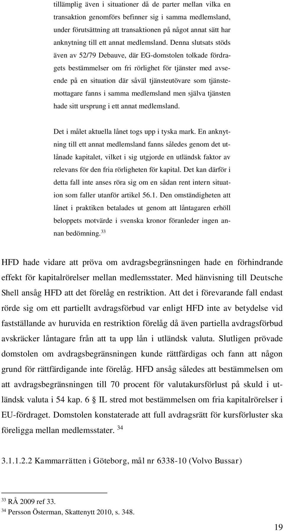 Denna slutsats stöds även av 52/79 Debauve, där EG-domstolen tolkade fördragets bestämmelser om fri rörlighet för tjänster med avseende på en situation där såväl tjänsteutövare som tjänstemottagare