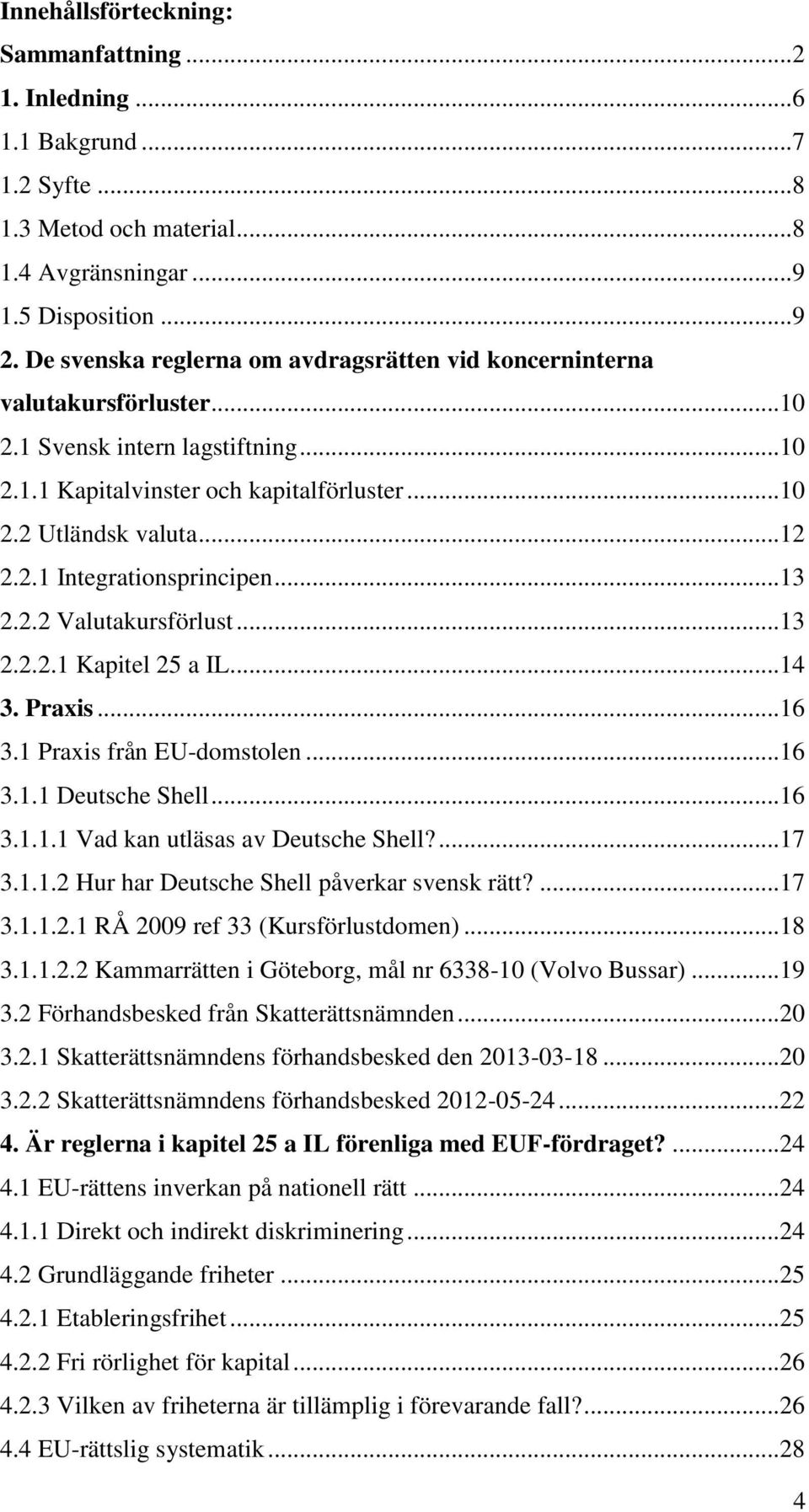 .. 13 2.2.2 Valutakursförlust... 13 2.2.2.1 Kapitel 25 a IL... 14 3. Praxis... 16 3.1 Praxis från EU-domstolen... 16 3.1.1 Deutsche Shell... 16 3.1.1.1 Vad kan utläsas av Deutsche Shell?... 17 3.1.1.2 Hur har Deutsche Shell påverkar svensk rätt?