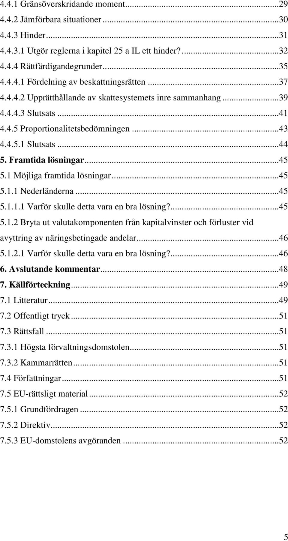 1 Möjliga framtida lösningar... 45 5.1.1 Nederländerna... 45 5.1.1.1 Varför skulle detta vara en bra lösning?... 45 5.1.2 Bryta ut valutakomponenten från kapitalvinster och förluster vid avyttring av näringsbetingade andelar.