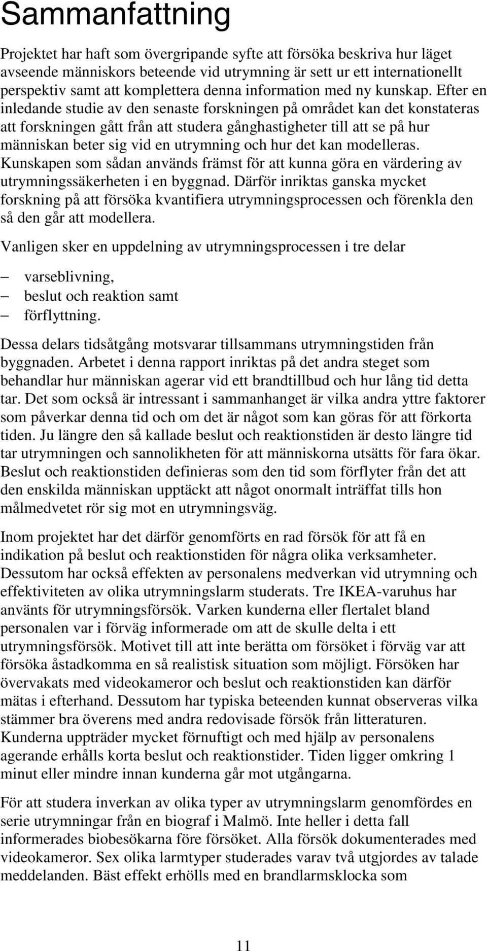 Efter en inledande studie av den senaste forskningen på området kan det konstateras att forskningen gått från att studera gånghastigheter till att se på hur människan beter sig vid en utrymning och