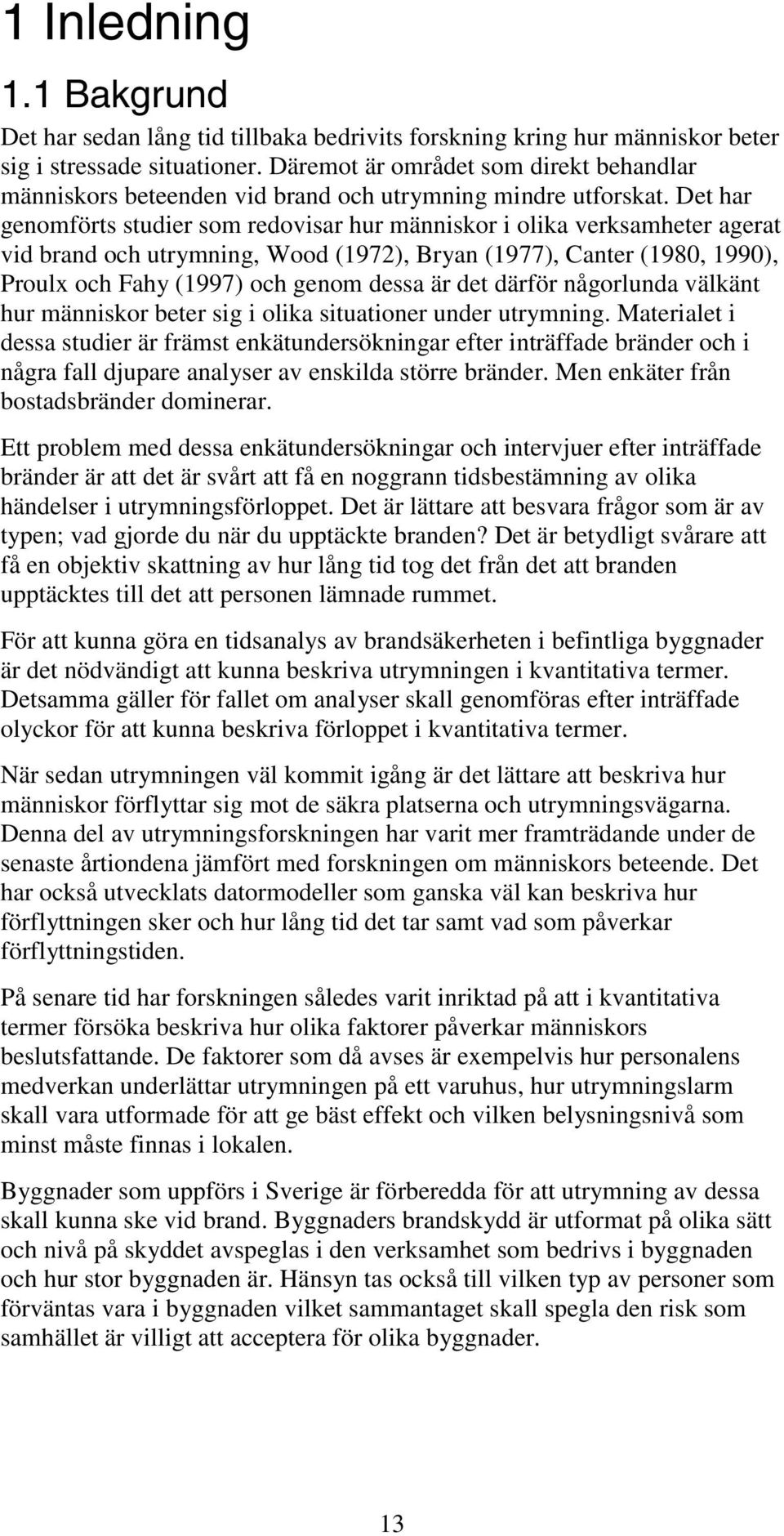 Det har genomförts studier som redovisar hur människor i olika verksamheter agerat vid brand och utrymning, Wood (1972), Bryan (1977), Canter (1980, 1990), Proulx och Fahy (1997) och genom dessa är