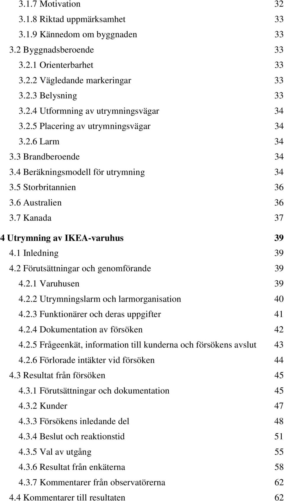 1 Inledning 39 4.2 Förutsättningar och genomförande 39 4.2.1 Varuhusen 39 4.2.2 Utrymningslarm och larmorganisation 40 4.2.3 Funktionärer och deras uppgifter 41 4.2.4 Dokumentation av försöken 42 4.2.5 Frågeenkät, information till kunderna och försökens avslut 43 4.