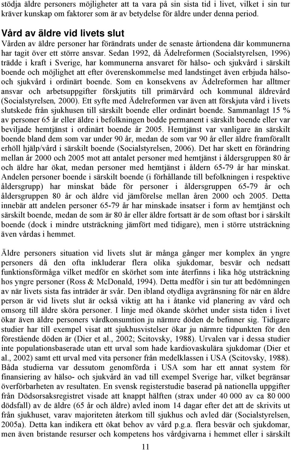 Sedan 1992, då Ädelreformen (Socialstyrelsen, 1996) trädde i kraft i Sverige, har kommunerna ansvaret för hälso- och sjukvård i särskilt boende och möjlighet att efter överenskommelse med landstinget