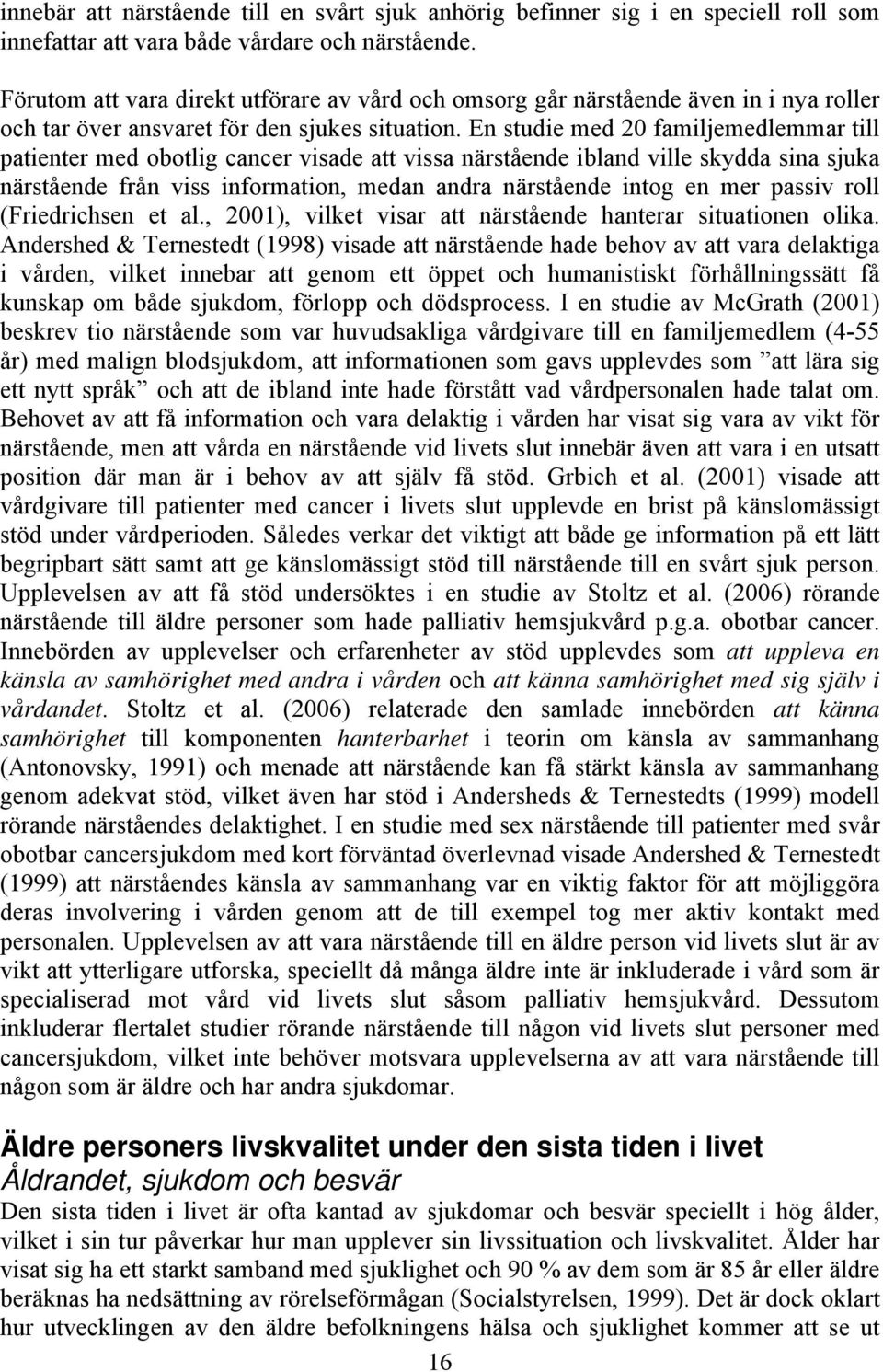 En studie med 20 familjemedlemmar till patienter med obotlig cancer visade att vissa närstående ibland ville skydda sina sjuka närstående från viss information, medan andra närstående intog en mer