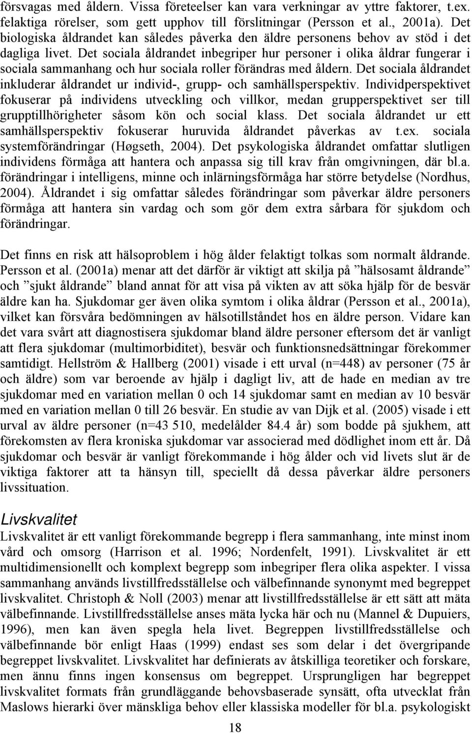 Det sociala åldrandet inbegriper hur personer i olika åldrar fungerar i sociala sammanhang och hur sociala roller förändras med åldern.