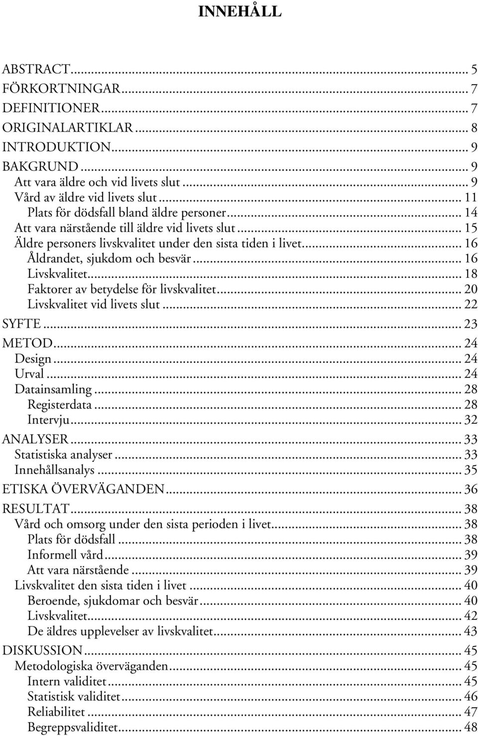 .. 16 Livskvalitet... 18 Faktorer av betydelse för livskvalitet... 20 Livskvalitet vid livets slut... 22 SYFTE...23 METOD... 24 Design... 24 Urval... 24 Datainsamling... 28 Registerdata... 28 Intervju.