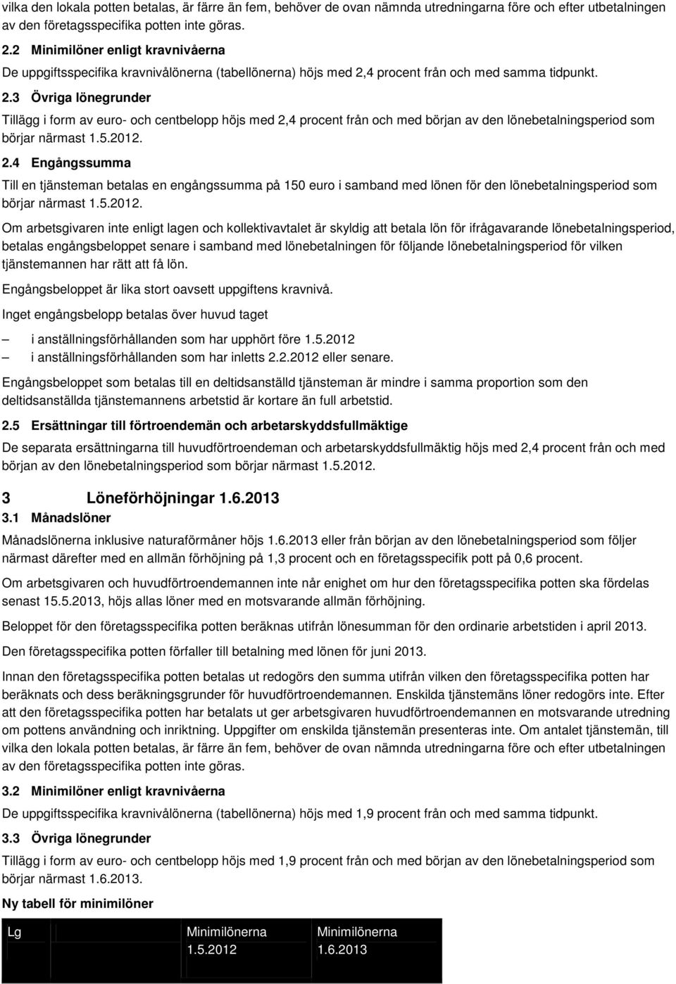 4 procent från och med samma tidpunkt. 2.3 Övriga lönegrunder Tillägg i form av euro- och centbelopp höjs med 2,4 procent från och med början av den lönebetalningsperiod som börjar närmast 1.5.2012.