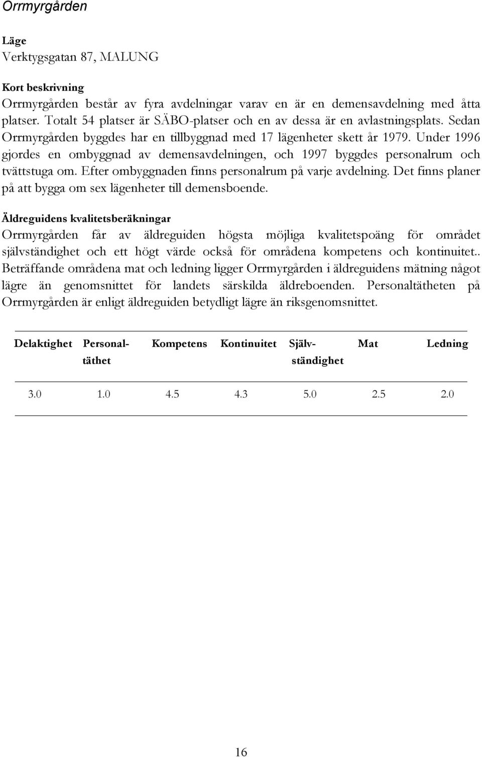 Under 1996 gjordes en ombyggnad av demensavdelningen, och 1997 byggdes personalrum och tvättstuga om. Efter ombyggnaden finns personalrum på varje avdelning.